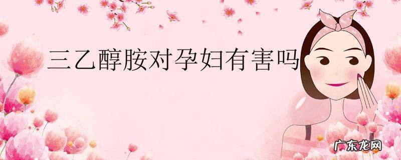 三乙醇胺对孕妇有害吗