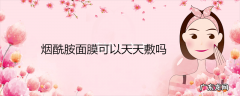 烟酰胺面膜可以天天敷吗