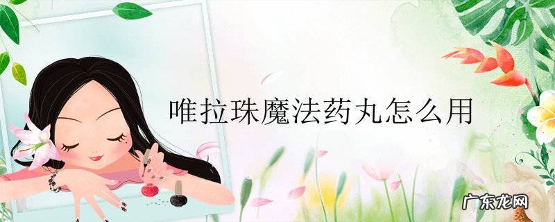 唯拉珠魔法药丸怎么用