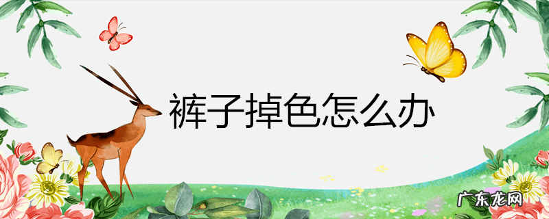 裤子掉色怎么办