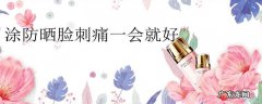 涂防晒脸刺痛一会就好