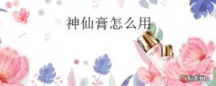 神仙膏怎么用