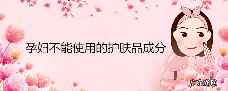 孕妇不能使用的护肤品成分