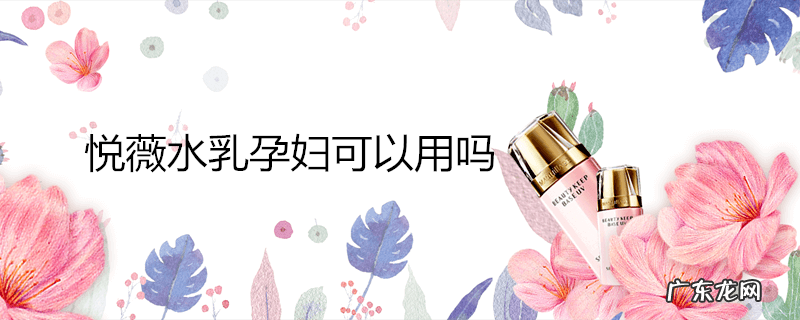 悦薇水乳孕妇可以用吗
