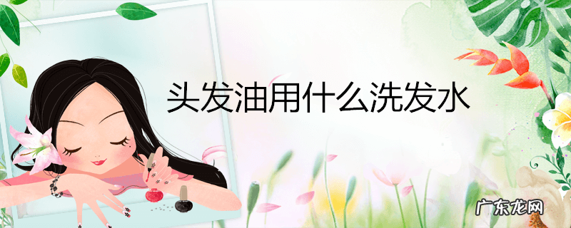 头发油用什么洗发水