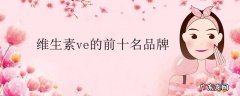 维生素ve的前十名品牌