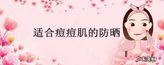 适合痘痘肌的防晒