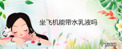 坐飞机能带水乳液吗