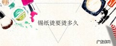 锡纸烫要烫多久