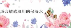 适合敏感肌用的保湿水