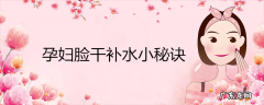 孕妇脸干补水小秘诀