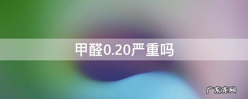 甲醛0.20严重吗,甲醛0.10到0.20严重吗
