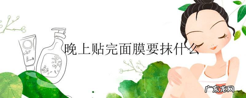 晚上贴完面膜要抹什么