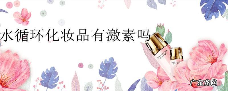 水循环化妆品有激素吗