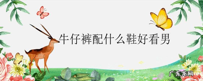 牛仔裤配什么鞋好看男