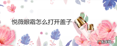 悦薇眼霜怎么打开盖子
