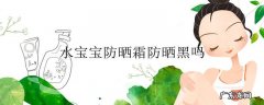 水宝宝防晒霜防晒黑吗