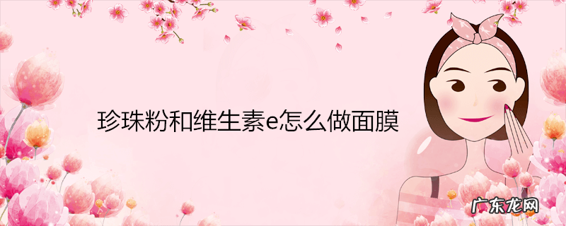 珍珠粉和维生素e怎么做面膜