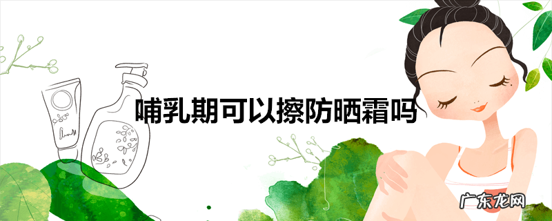 哺乳期可以擦防晒霜吗
