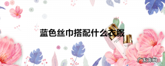 蓝色丝巾搭配什么衣服