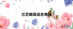兰芝眼霜适合年龄