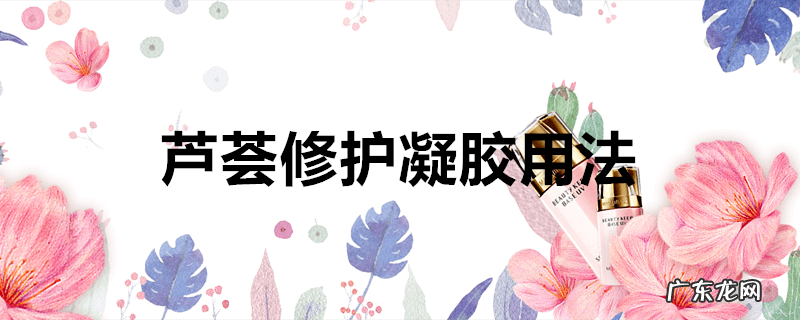 芦荟修护凝胶用法