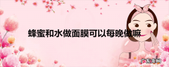 蜂蜜和水做面膜可以每晚做嘛