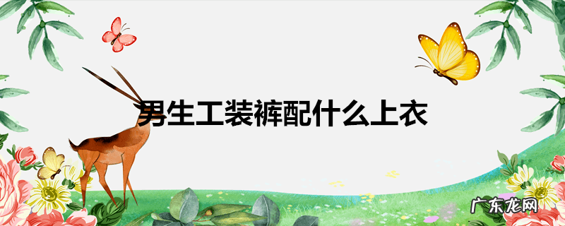 男生工装裤配什么上衣
