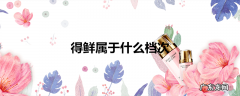得鲜属于什么档次