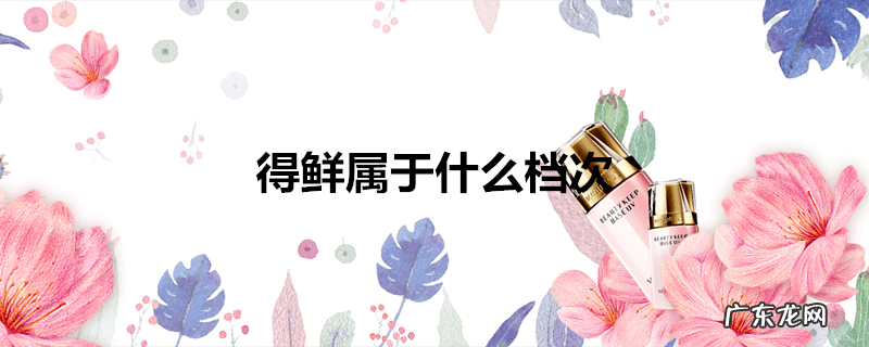 得鲜属于什么档次