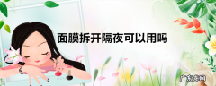 面膜拆开隔夜可以用吗
