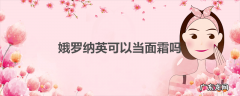 娥罗纳英可以当面霜吗
