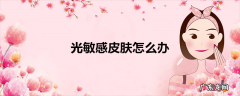 光敏感皮肤怎么办