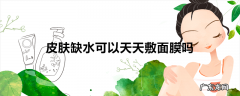 皮肤缺水可以天天敷面膜吗