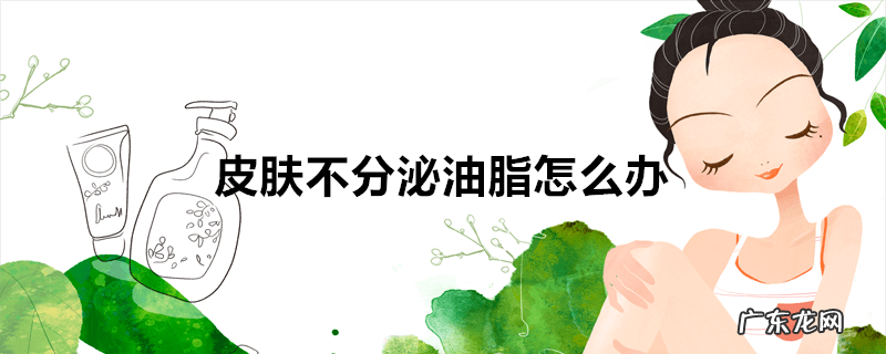皮肤不分泌油脂怎么办
