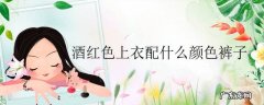 酒红色上衣配什么颜色裤子