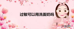 过敏可以用洗面奶吗