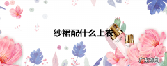 纱裙配什么上衣
