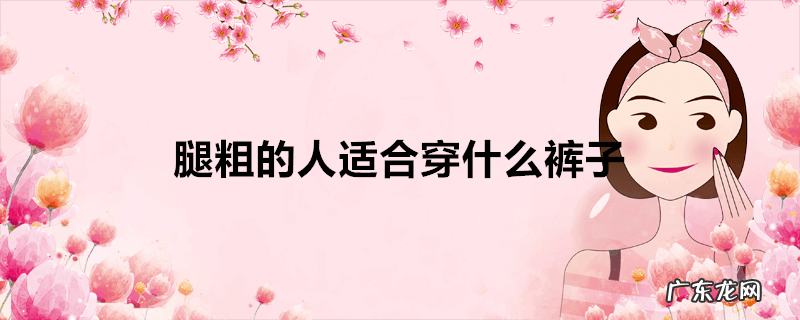 腿粗的人适合穿什么裤子