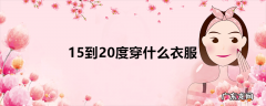 15到20度穿什么衣服