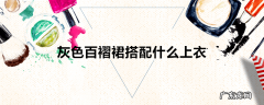 灰色百褶裙搭配什么上衣
