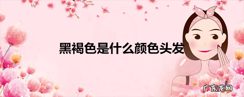 黑褐色是什么颜色头发