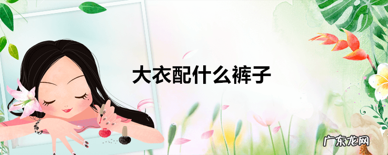大衣配什么裤子