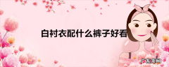 白衬衣配什么裤子好看