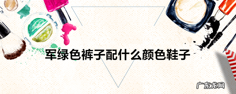 军绿色裤子配什么颜色鞋子