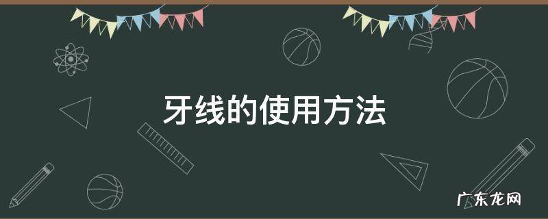 牙线的使用方法,牙线的使用方法背景音乐是什么