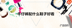 牛仔裤配什么鞋子好看