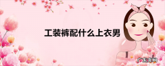 工装裤配什么上衣男