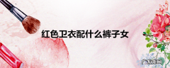 红色卫衣配什么裤子女