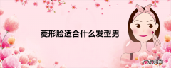 菱形脸适合什么发型男